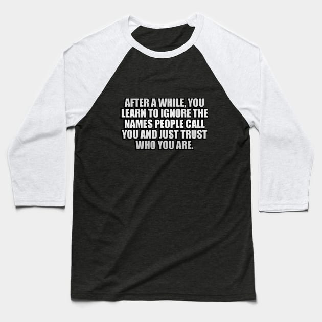 After a while, you learn to ignore the names people call you and just trust who you are Baseball T-Shirt by D1FF3R3NT